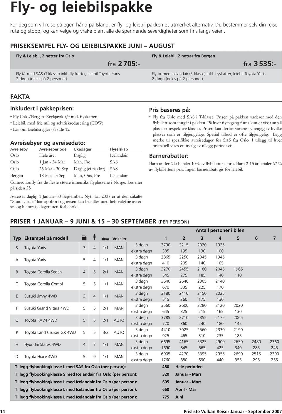 PRISEKSEMPEL FLY- OG LEIEBILSPAKKE JUNI AUGUST Fly & Leiebil, 2 netter fra Oslo fra 2 705:- Fly & Leiebil, 2 netter fra Bergen fra 3 535:- Fly t/r med SAS (T-klasse) inkl.