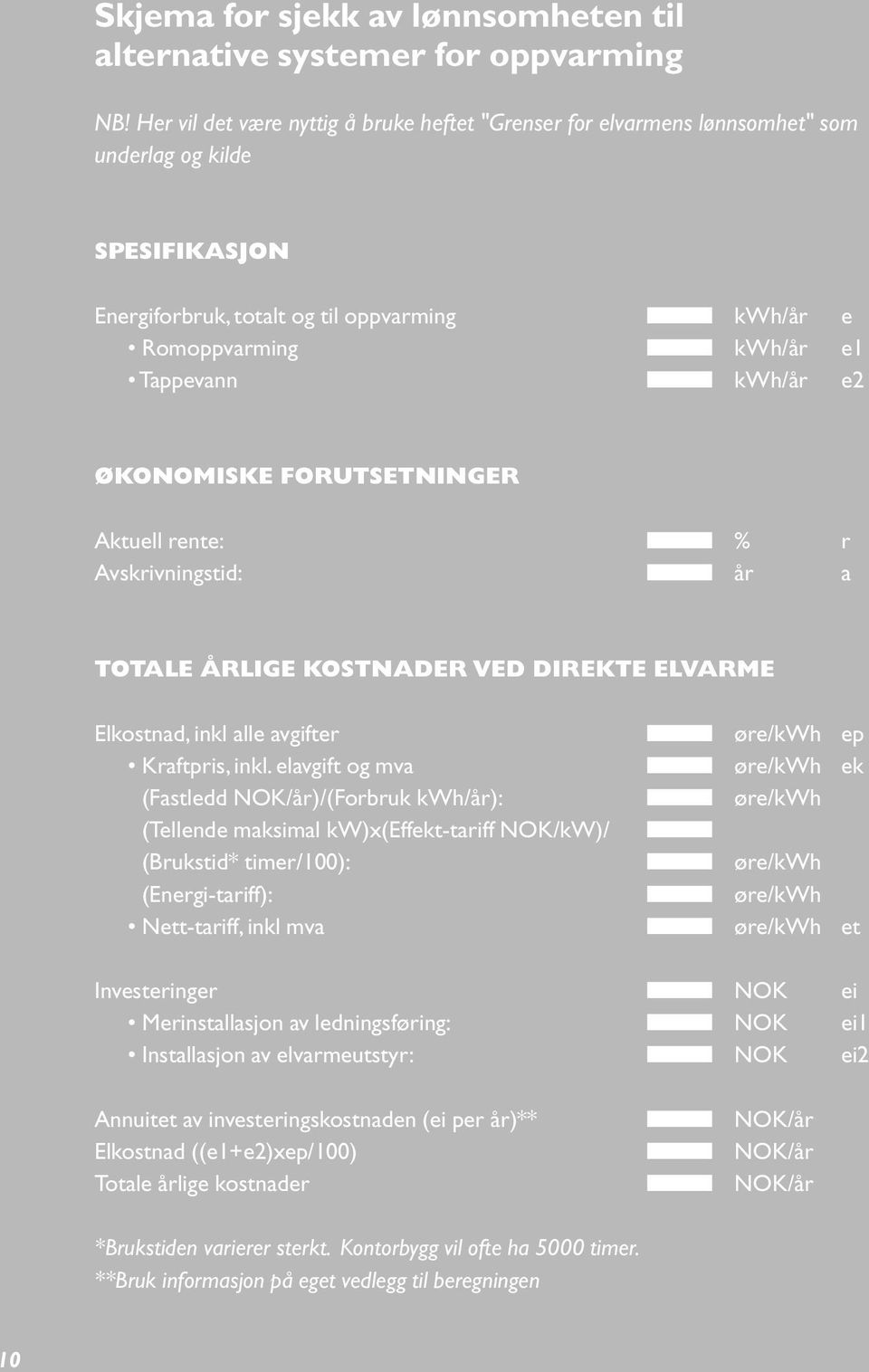 e2 ØKONOMISKE FORUTSETNINGER Aktuell rente: % r Avskrivningstid: år a TOTALE ÅRLIGE KOSTNADER VED DIREKTE ELVARME Elkostnad, inkl alle avgifter /kwh ep Kraftpris, inkl.