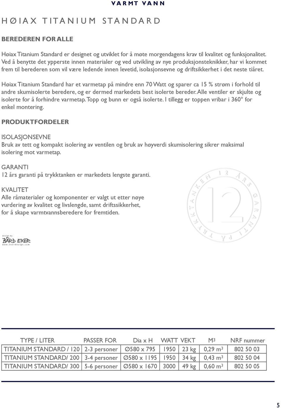 neste tiåret. Høiax Titanium Standard har et varmetap på mindre enn 70 Watt og sparer ca 15 % strøm i forhold til andre skumisolerte beredere, og er dermed markedets best isolerte bereder.