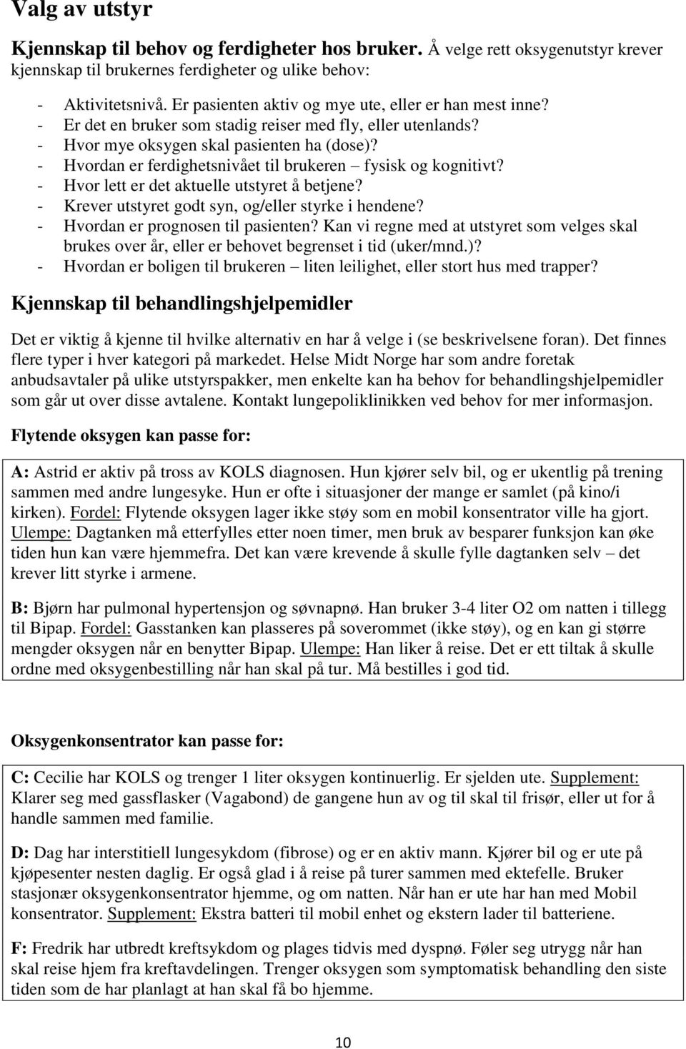 - Hvordan er ferdighetsnivået til brukeren fysisk og kognitivt? - Hvor lett er det aktuelle utstyret å betjene? - Krever utstyret godt syn, og/eller styrke i hendene?