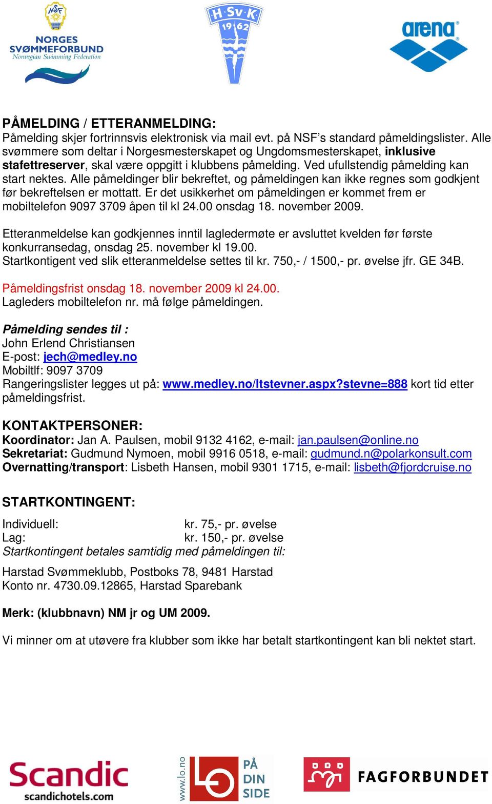 Alle påmeldinger blir bekreftet, og påmeldingen kan ikke regnes som godkjent før bekreftelsen er mottatt. Er det usikkerhet om påmeldingen er kommet frem er mobiltelefon 9097 3709 åpen til kl 24.