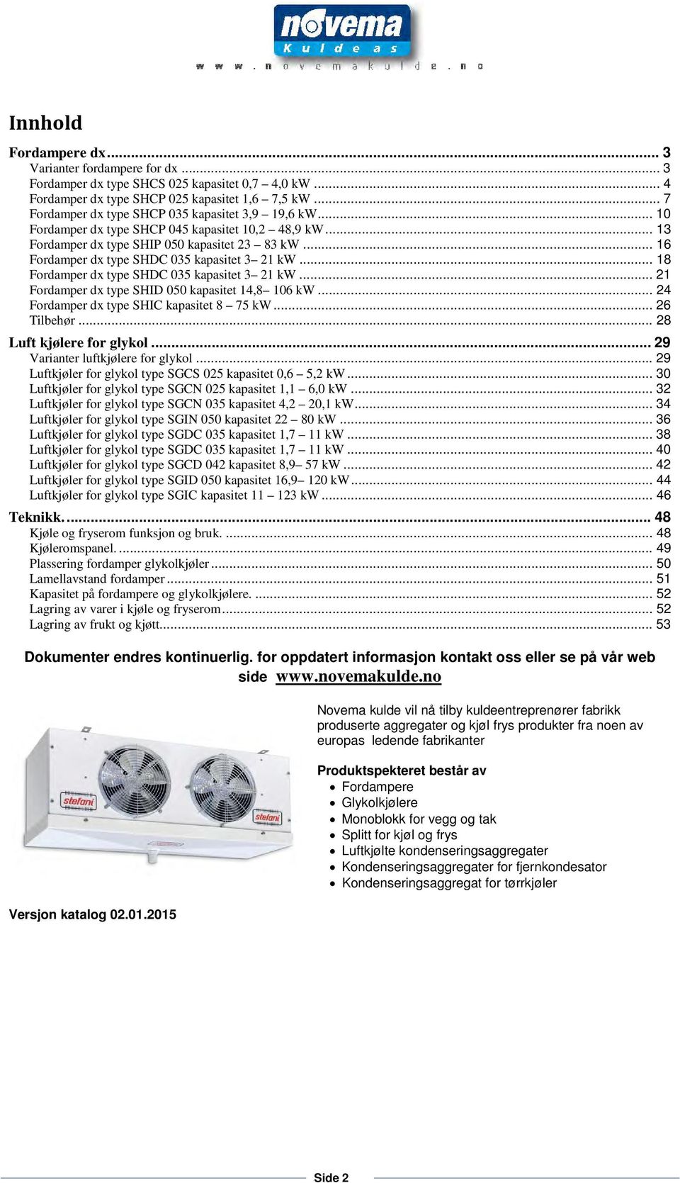 .. 16 Fordamper dx type SHDC 035 kapasitet 3 21 kw... 18 Fordamper dx type SHDC 035 kapasitet 3 21 kw... 21 Fordamper dx type SHID 050 kapasitet 14,8 106 kw.