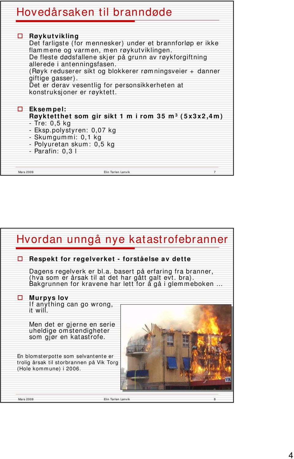 Det er derav vesentlig for personsikkerheten at konstruksjoner er røyktett. Eksempel: Røyktetthet som gir sikt 1 m i rom 35 m 3 (5x3x2,4m) -Tre: 0,5 kg - Eksp.