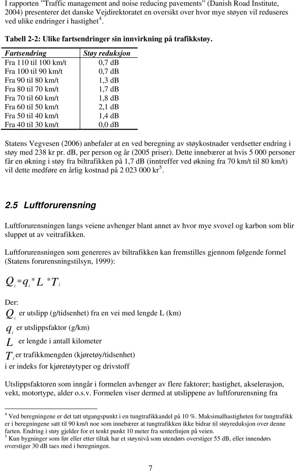 Fartsendring Fra 110 til 100 km/t Fra 100 til 90 km/t Fra 90 til 80 km/t Fra 80 til 70 km/t Fra 70 til 60 km/t Fra 60 til 50 km/t Fra 50 til 40 km/t Fra 40 til 30 km/t Støy reduksjon 0,7 db 0,7 db