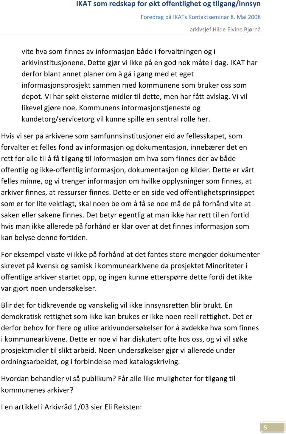 Vi vil likevel gjøre noe. Kommunens informasjonstjeneste og kundetorg/servicetorg vil kunne spille en sentral rolle her.