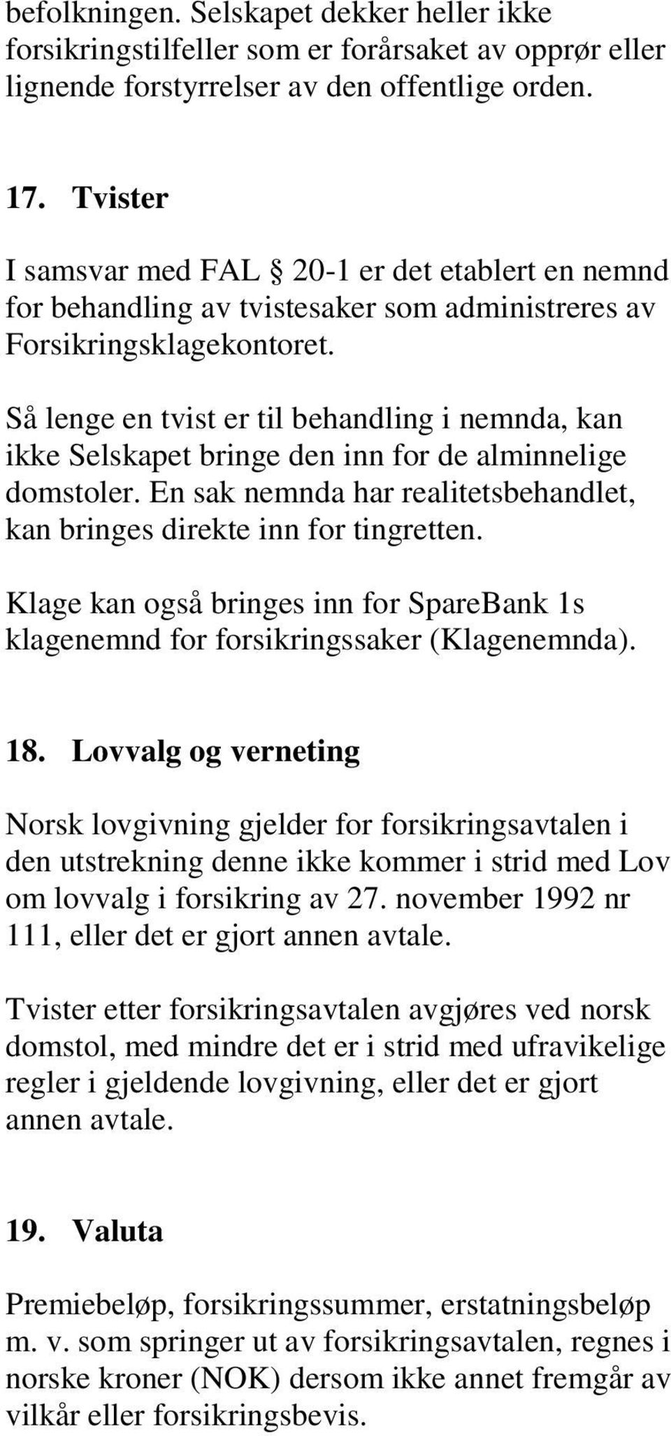 Så lenge en tvist er til behandling i nemnda, kan ikke Selskapet bringe den inn for de alminnelige domstoler. En sak nemnda har realitetsbehandlet, kan bringes direkte inn for tingretten.