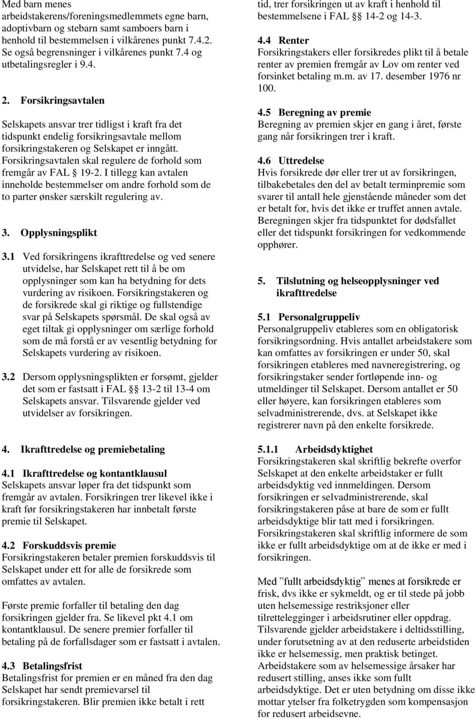 Forsikringsavtalen skal regulere de forhold som fremgår av FAL 19-2. I tillegg kan avtalen inneholde bestemmelser om andre forhold som de to parter ønsker særskilt regulering av. 3.