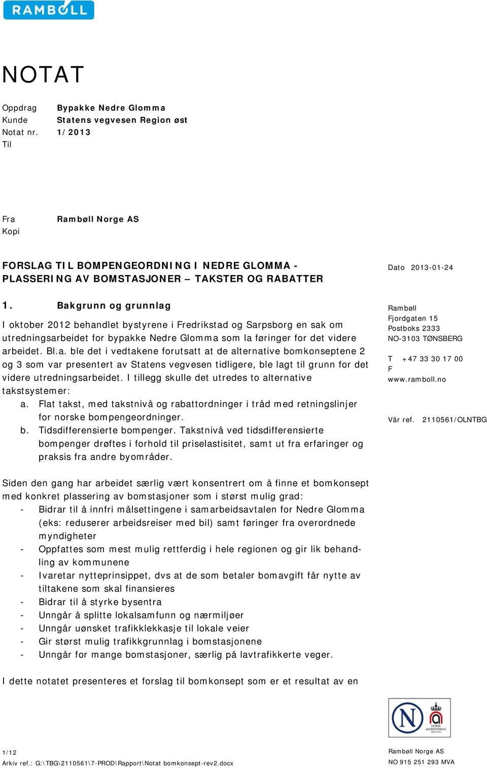 Bakgrunn og grunnlag I oktober 2012 behandlet bystyrene i Fredrikstad og Sarpsborg en sak om utredningsarbeidet for bypakke Nedre Glomma som la føringer for det videre arbeidet. Bl.a. ble det i vedtakene forutsatt at de alternative bomkonseptene 2 og 3 som var presentert av Statens vegvesen tidligere, ble lagt til grunn for det videre utredningsarbeidet.