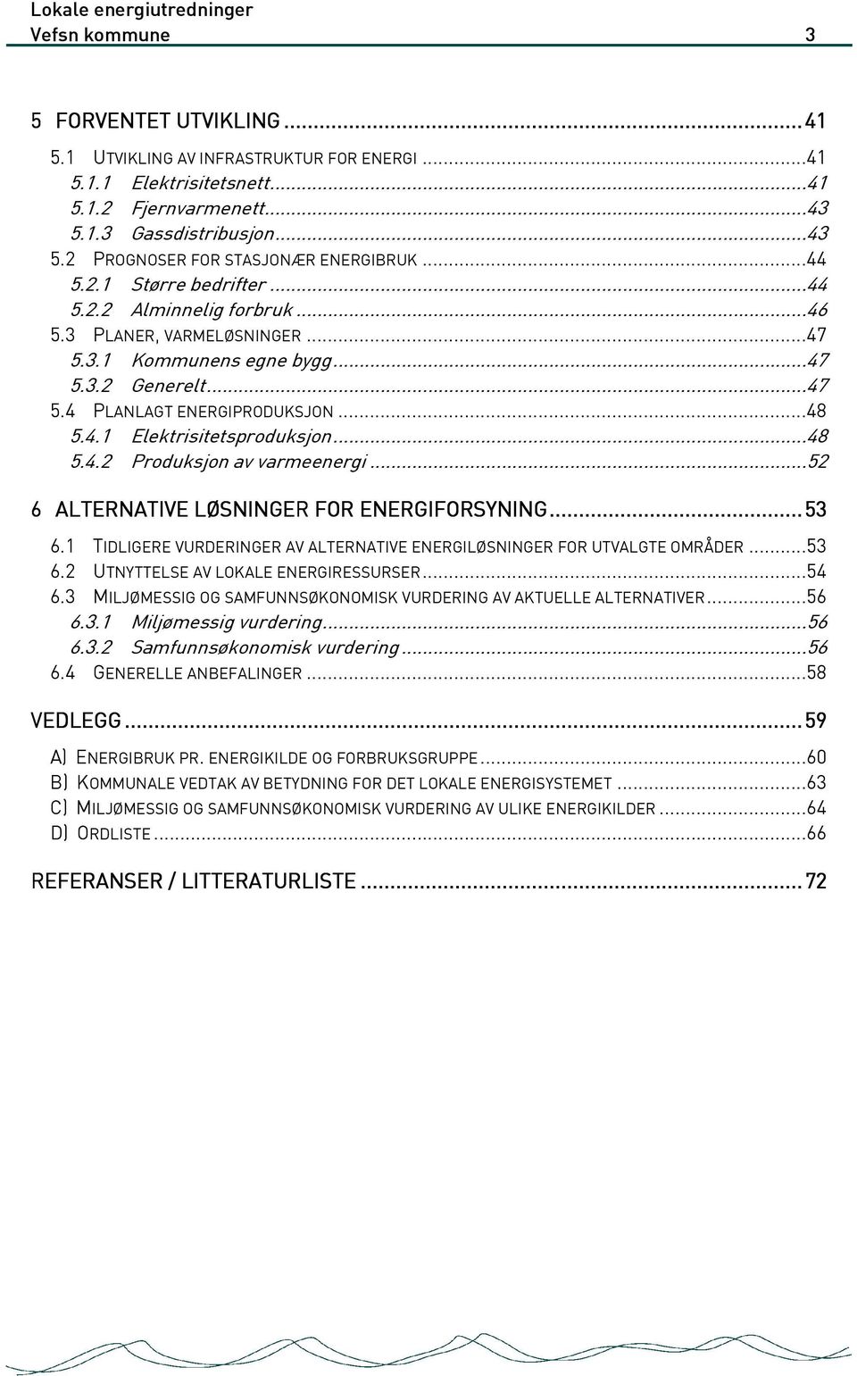 ..48 5.4.2 Produksjon av varmeenergi...52 6 ALTERNATIVE LØSNINGER FOR ENERGIFORSYNING... 53 6.1 TIDLIGERE VURDERINGER AV ALTERNATIVE ENERGILØSNINGER FOR UTVALGTE OMRÅDER...53 6.2 UTNYTTELSE AV LOKALE ENERGIRESSURSER.