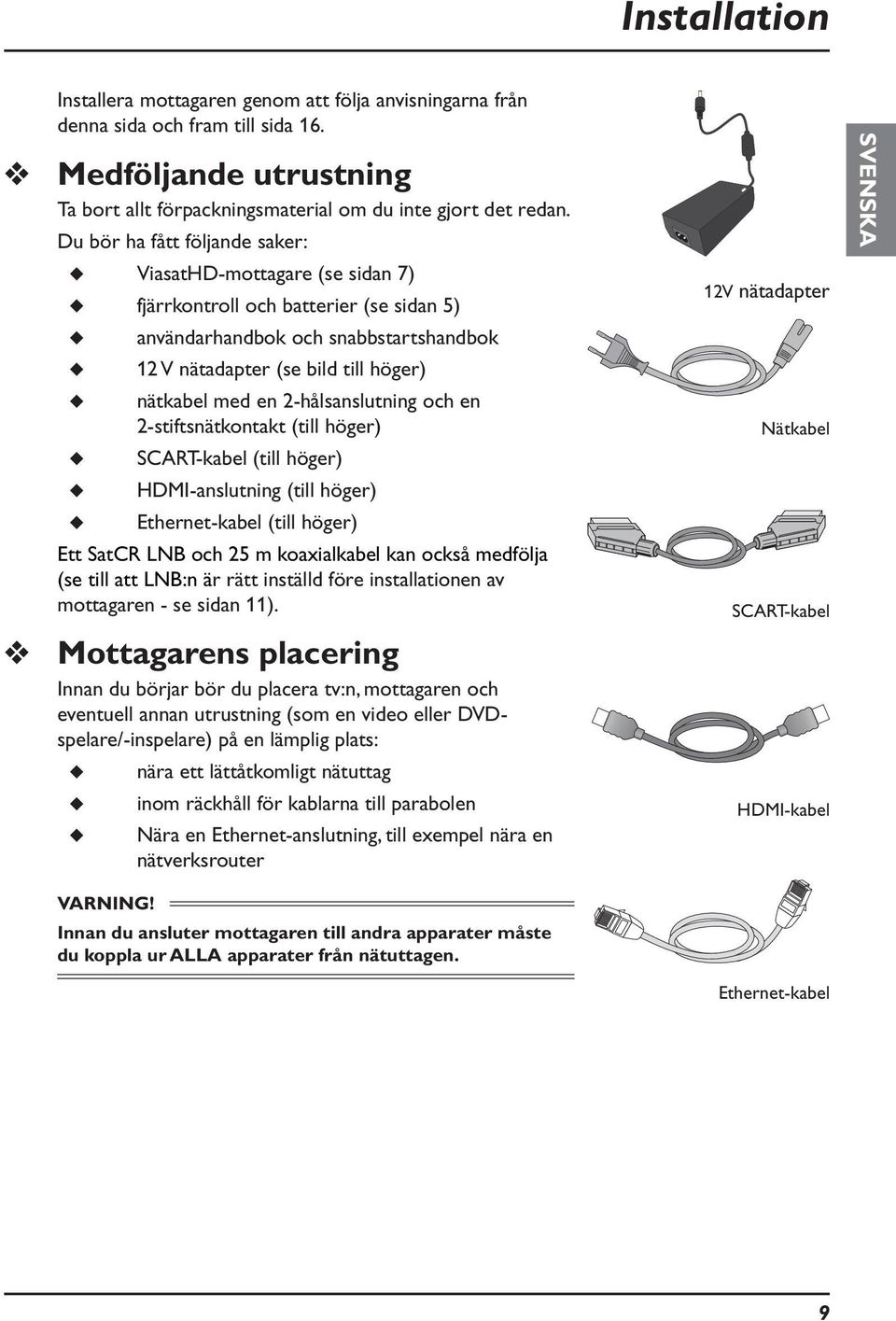 höger) nätkabel med en 2-hålsanslutning och en 2-stiftsnätkontakt (till höger) SCART-kabel (till höger) HDMI-anslutning (till höger) Ethernet-kabel (till höger) Ett SatCR LNB och 25 m koaxialkabel