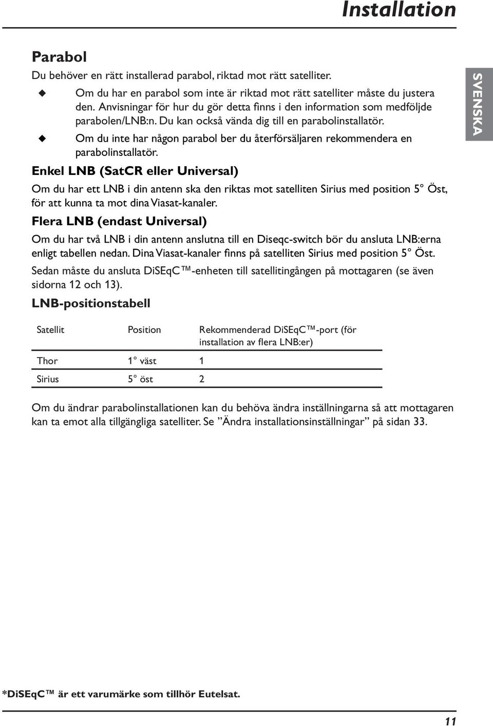 Om du inte har någon parabol ber du återförsäljaren rekommendera en parabolinstallatör.