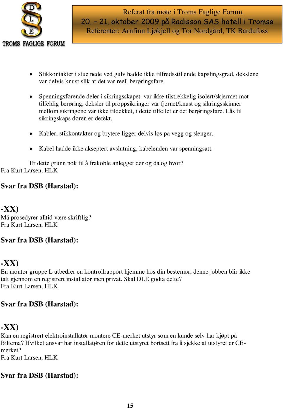 tildekket, i dette tilfellet er det berøringsfare. Lås til sikringskaps døren er defekt. Kabler, stikkontakter og brytere ligger delvis løs på vegg og slenger.