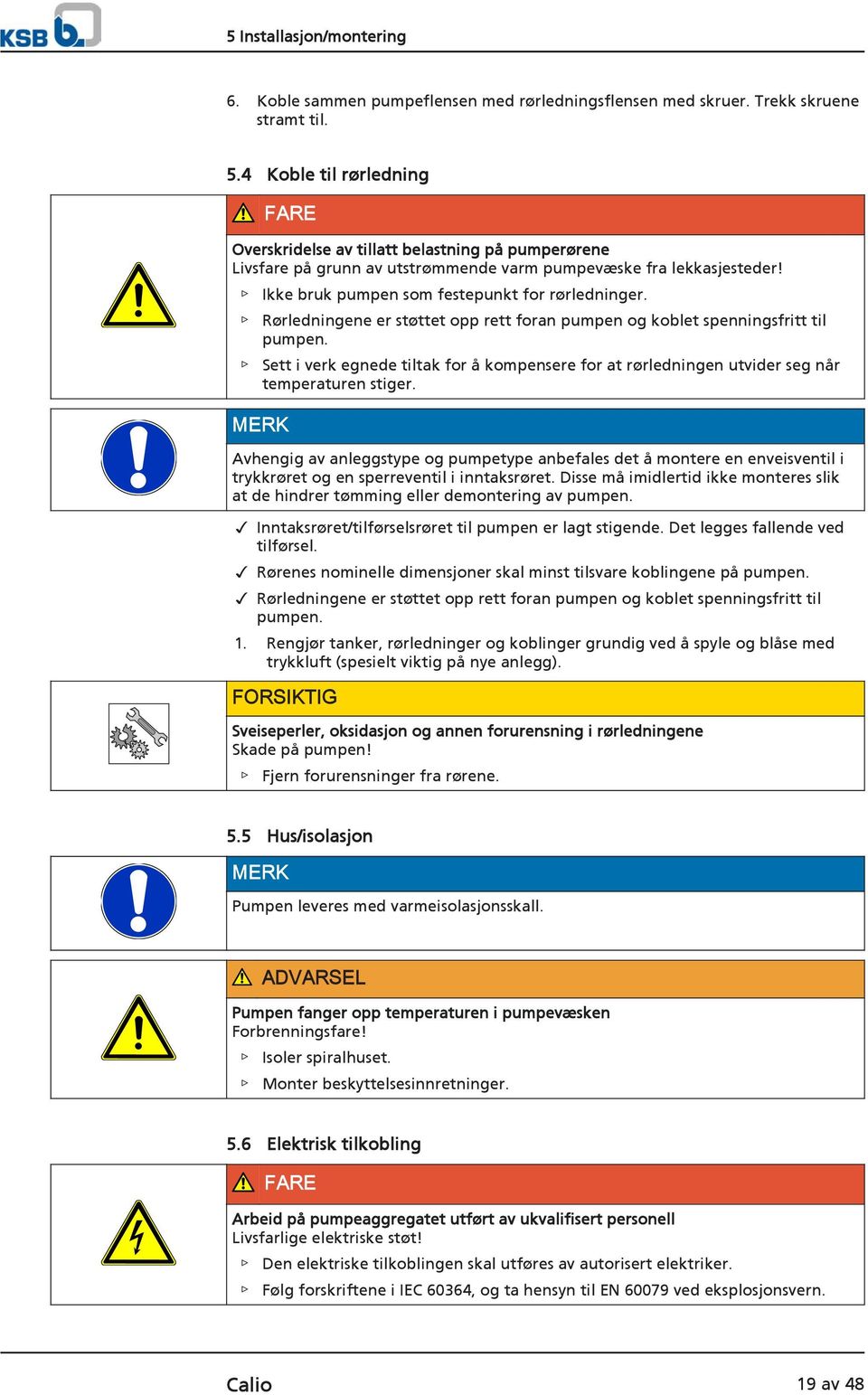 Rørledningene er støttet opp rett foran pumpen og koblet spenningsfritt til pumpen. Sett i verk egnede tiltak for å kompensere for at rørledningen utvider seg når temperaturen stiger.