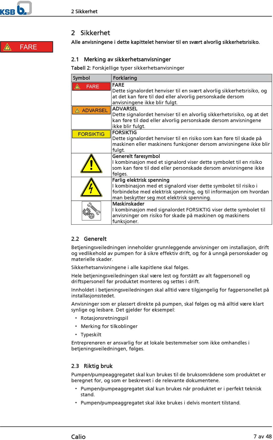 ! ADVARSEL ADVARSEL Dette signalordet henviser til en alvorlig sikkerhetsrisiko, og at det kan føre til død eller alvorlig personskade dersom anvisningene ikke blir fulgt.