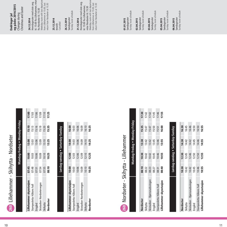 skysstasjon 10:00 12:00 14:00 16:00 Stampesletta Håkons hall 10:03 12:03 14:03 16:03 Ersgård 10:06 12:06 14:06 16:06 Skistadion Nordsetervegen 10:09 12:09 14:09 16:09 Skihytta 10:10 12:10 14:10 16:10