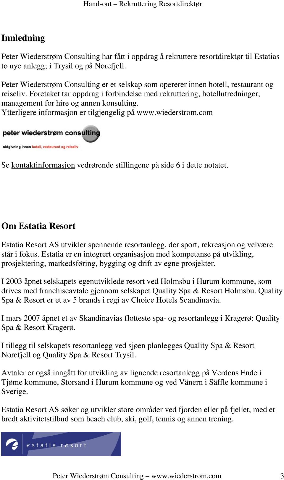 Foretaket tar oppdrag i forbindelse med rekruttering, hotellutredninger, management for hire og annen konsulting. Ytterligere informasjon er tilgjengelig på www.wiederstrom.