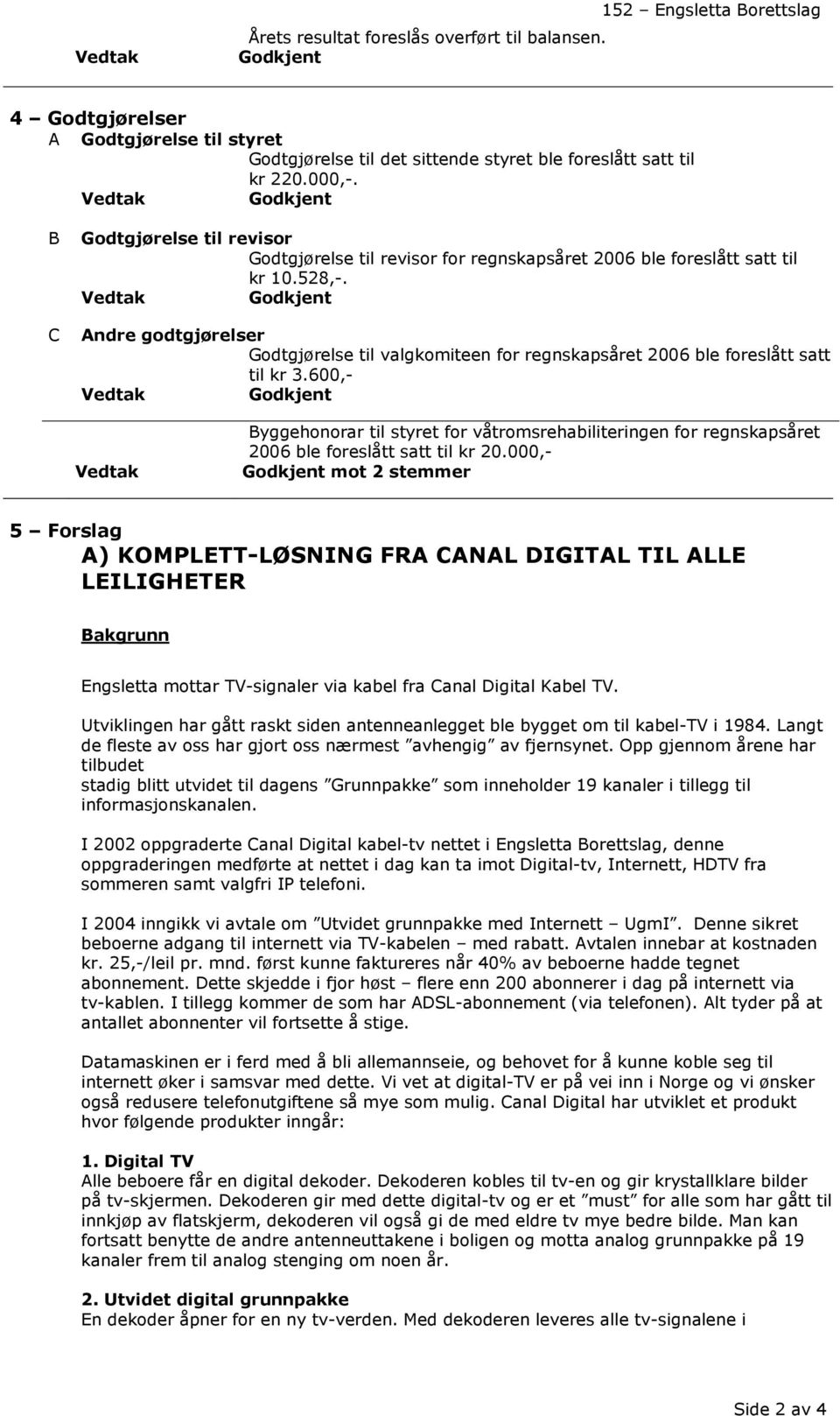 Andre godtgjørelser Godtgjørelse til valgkomiteen for regnskapsåret 2006 ble foreslått satt til kr 3.