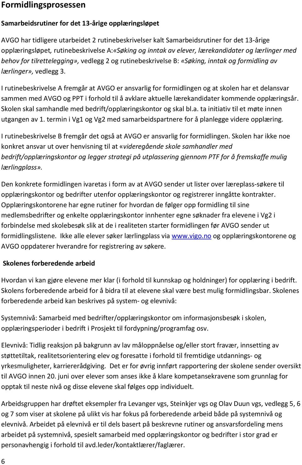 I rutinebeskrivelse A fremgår at AVGO er ansvarlig for formidlingen og at skolen har et delansvar sammen med AVGO og PPT i forhold til å avklare aktuelle lærekandidater kommende opplæringsår.