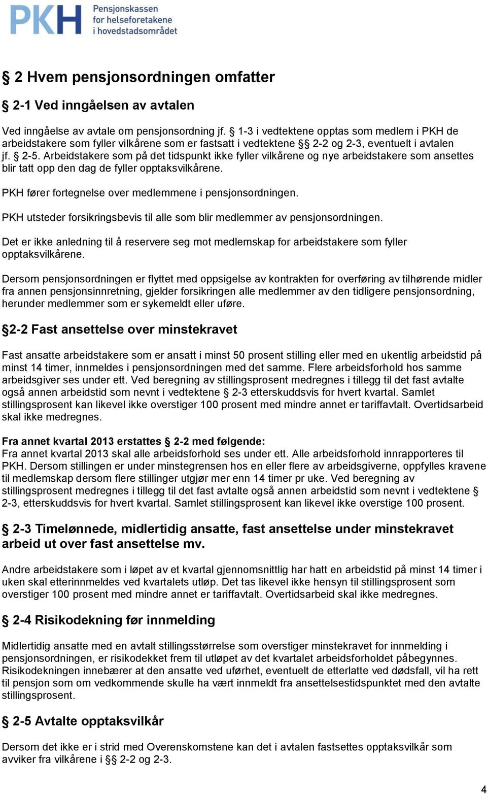 Arbeidstakere som på det tidspunkt ikke fyller vilkårene og nye arbeidstakere som ansettes blir tatt opp den dag de fyller opptaksvilkårene. PKH fører fortegnelse over medlemmene i pensjonsordningen.