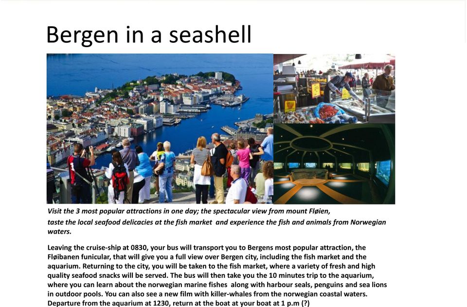 Leaving the cruise-ship at 0830, your bus will transport you to Bergens most popular attraction, the Fløibanen funicular, that will give you a full view over Bergen city, including the fish market