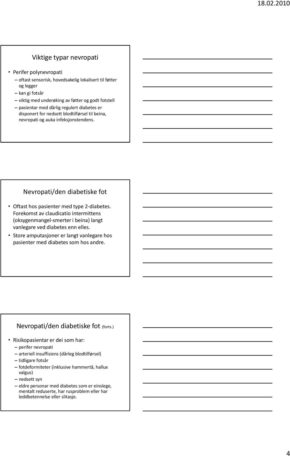 Forekomst av claudicatio intermittens (oksygenmangel-smerter i beina) langt vanlegare ved diabetes enn elles. Store amputasjoner er langt vanlegare hos pasienter med diabetes som hos andre.