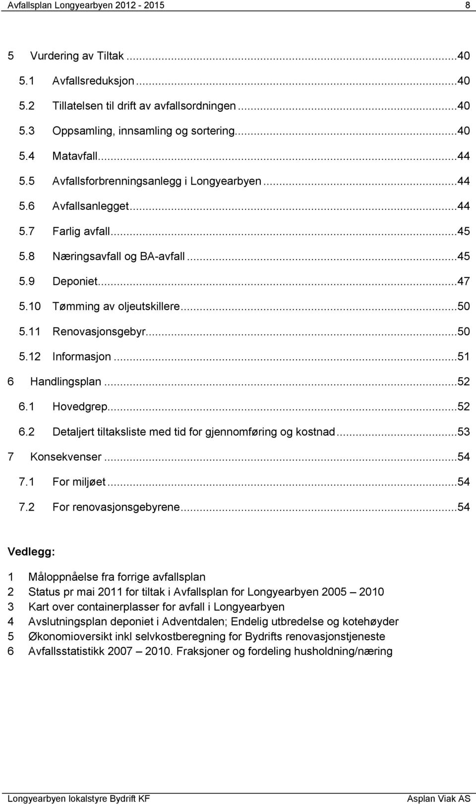 11 Renovasjonsgebyr...50 5.12 Informasjon...51 6 Handlingsplan...52 6.1 Hovedgrep...52 6.2 Detaljert tiltaksliste med tid for gjennomføring og kostnad...53 7 Konsekvenser...54 7.