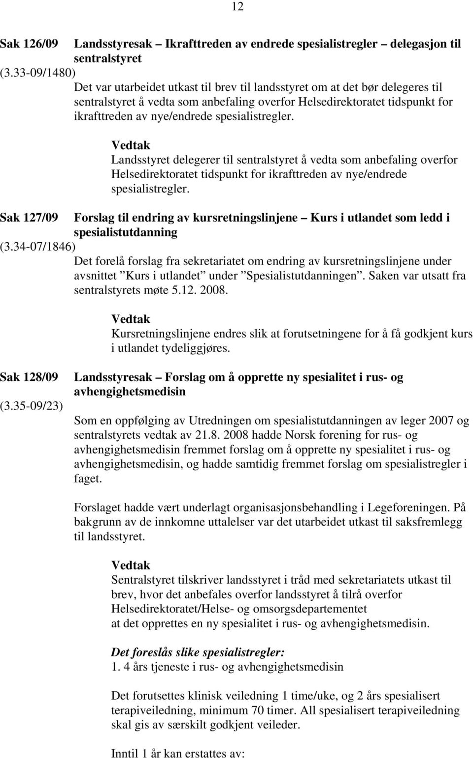 spesialistregler. Landsstyret delegerer til sentralstyret å vedta som anbefaling overfor Helsedirektoratet tidspunkt for ikrafttreden av nye/endrede spesialistregler.