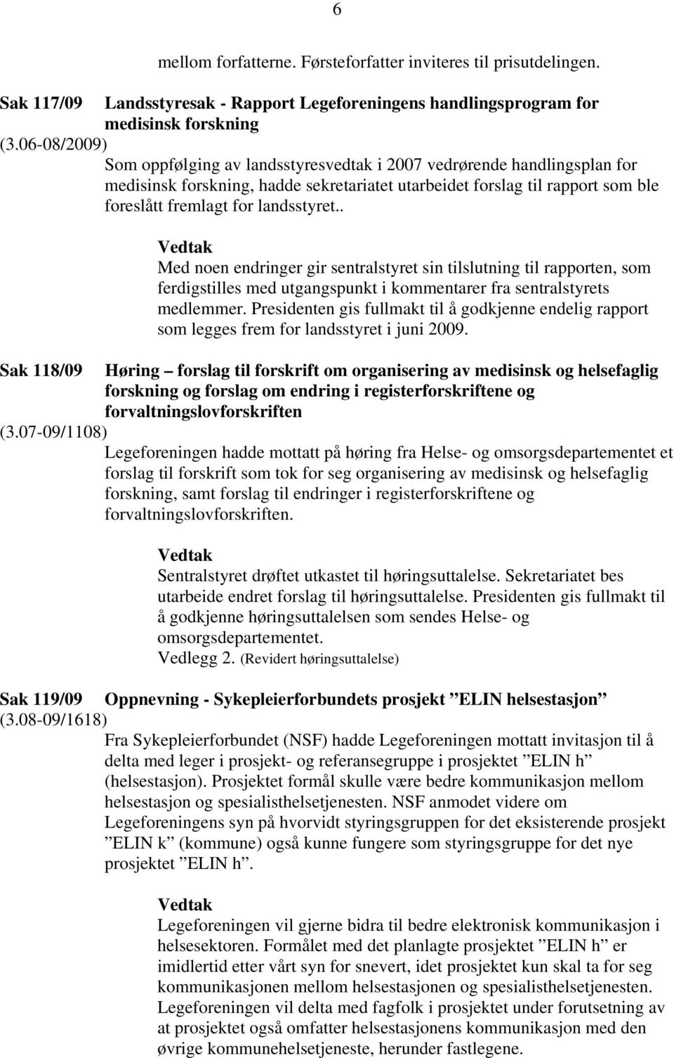 . Med noen endringer gir sentralstyret sin tilslutning til rapporten, som ferdigstilles med utgangspunkt i kommentarer fra sentralstyrets medlemmer.