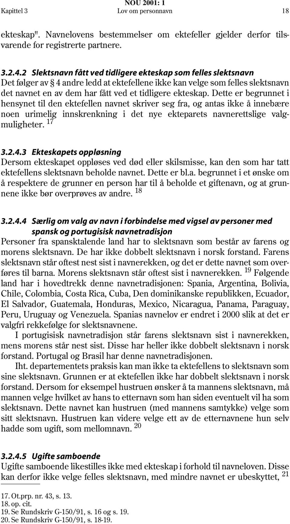 Dette er begrunnet i hensynet til den ektefellen navnet skriver seg fra, og antas ikke å innebære noen urimelig innskrenkning i det nye ekteparets navnerettslige valgmuligheter. 17 3.2.4.