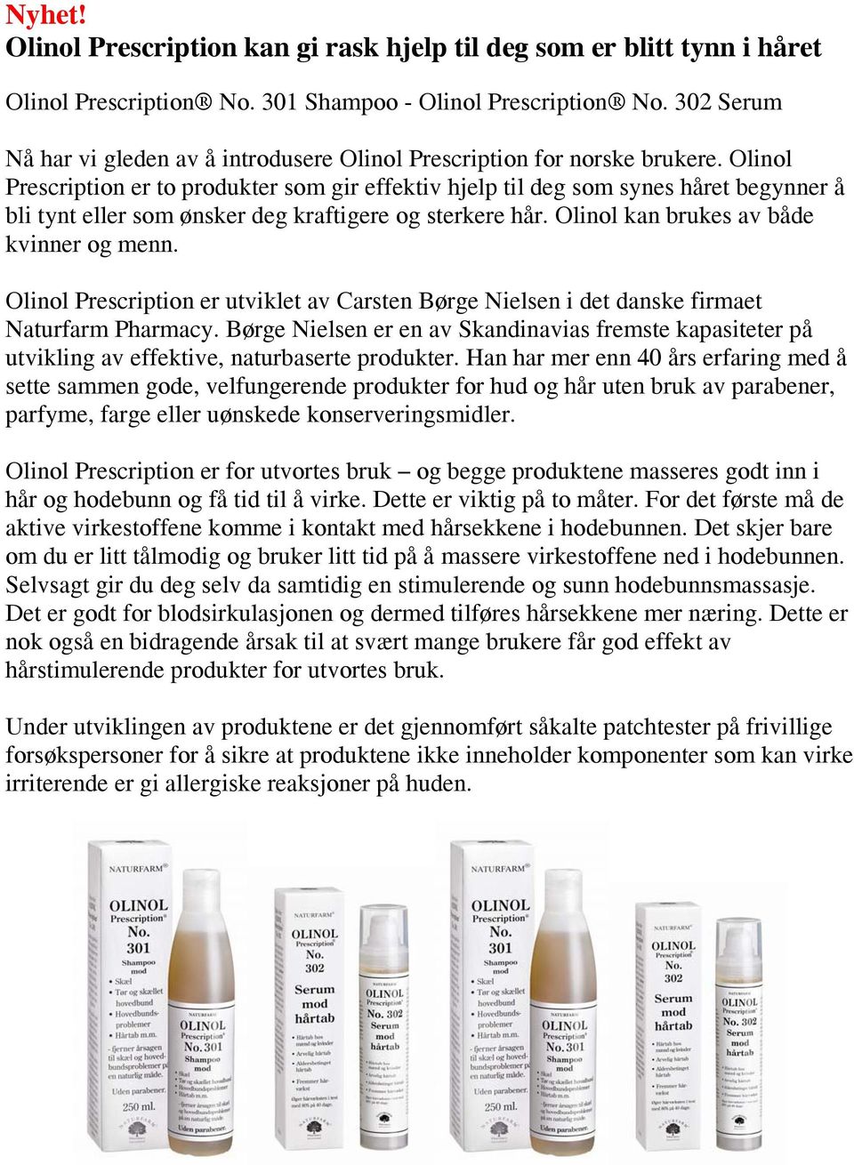 Olinol Prescription er to produkter som gir effektiv hjelp til deg som synes håret begynner å bli tynt eller som ønsker deg kraftigere og sterkere hår. Olinol kan brukes av både kvinner og menn.