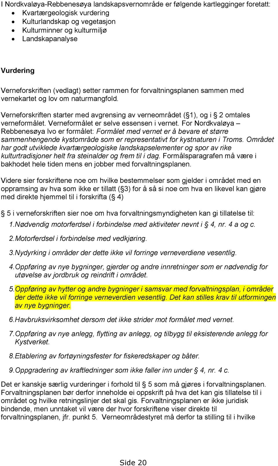 Verneforskriften starter med avgrensing av verneområdet ( 1), og i 2 omtales verneformålet. Verneformålet er selve essensen i vernet.