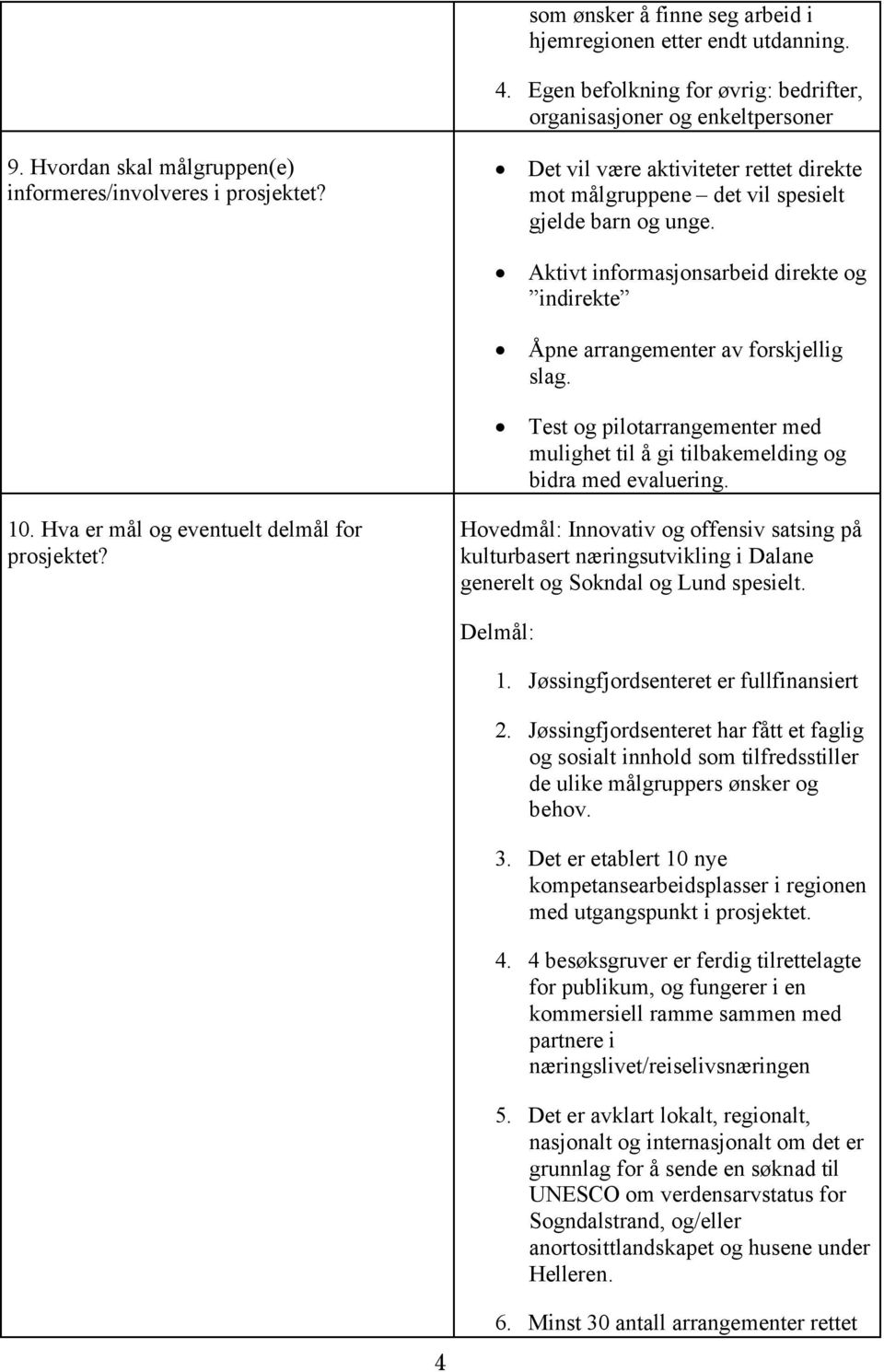 Aktivt informasjonsarbeid direkte og indirekte Åpne arrangementer av forskjellig slag. Test og pilotarrangementer med mulighet til å gi tilbakemelding og bidra med evaluering. 10.