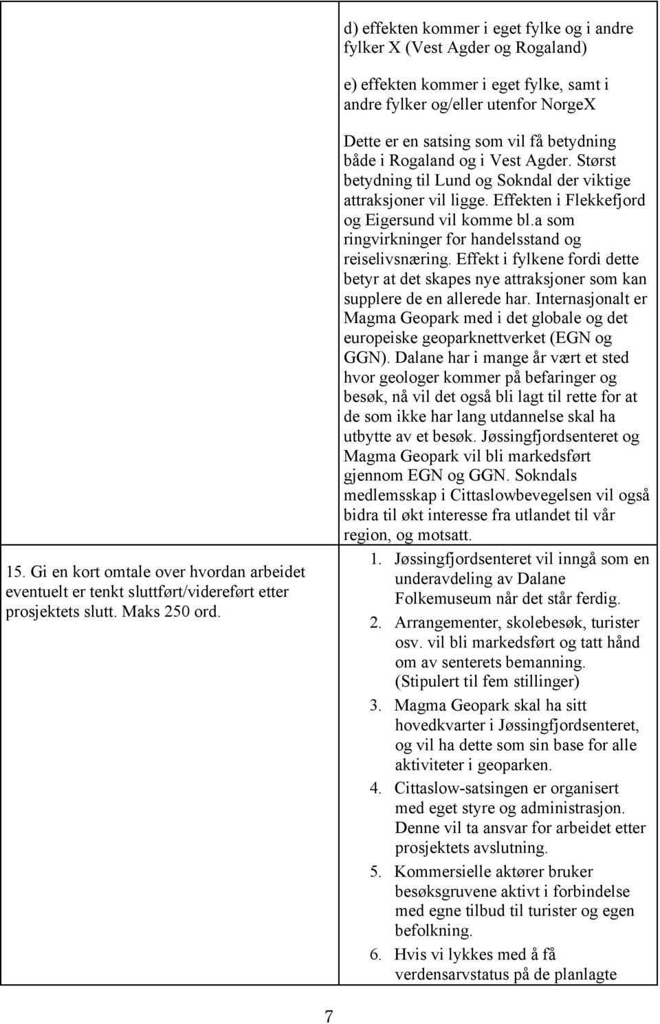 Størst betydning til Lund og Sokndal der viktige attraksjoner vil ligge. Effekten i Flekkefjord og Eigersund vil komme bl.a som ringvirkninger for handelsstand og reiselivsnæring.