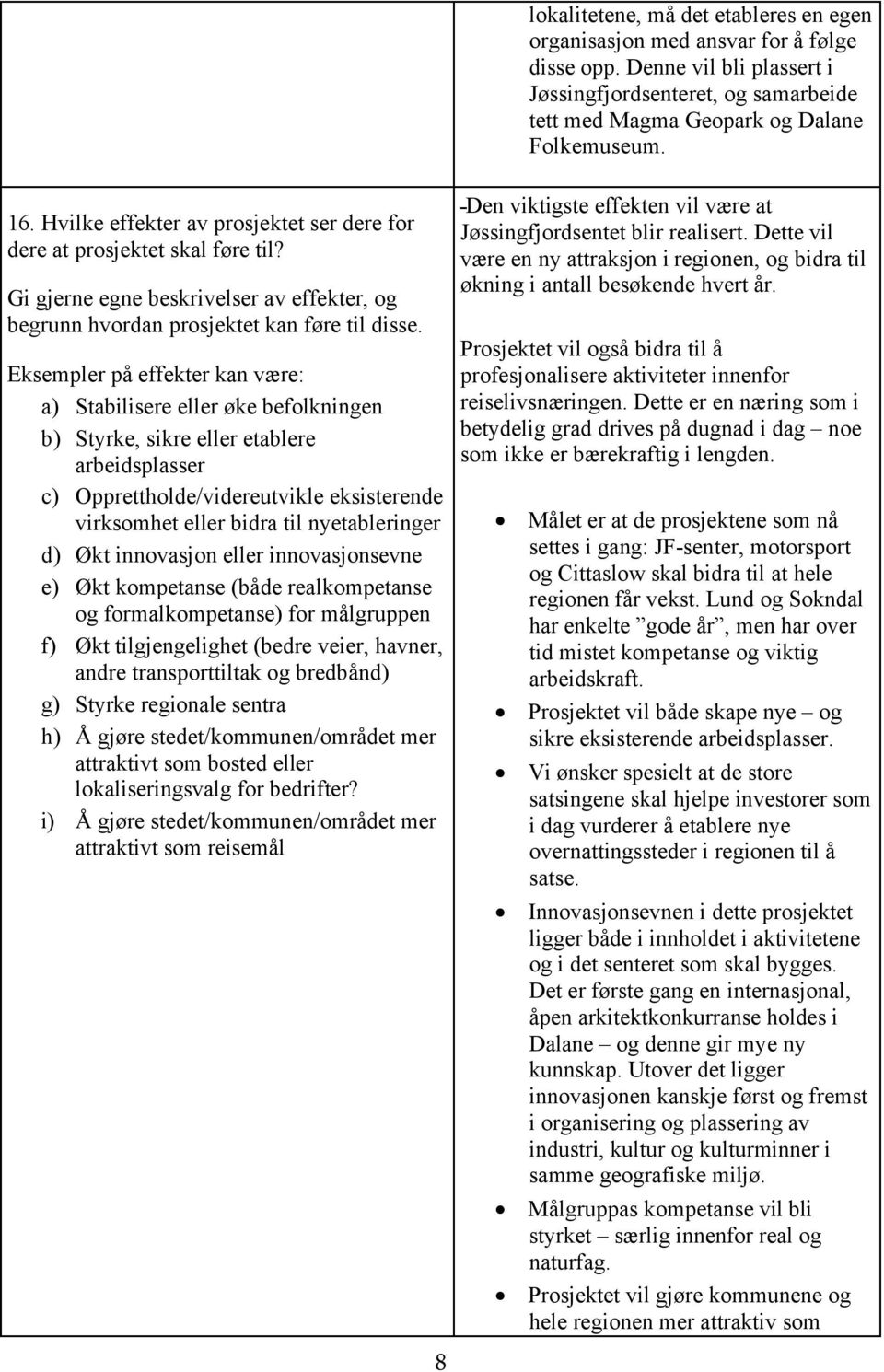 Eksempler på effekter kan være: a) Stabilisere eller øke befolkningen b) Styrke, sikre eller etablere arbeidsplasser c) Opprettholde/videreutvikle eksisterende virksomhet eller bidra til