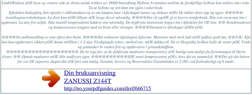 @@@@Se installasjonsveiledningen. La dren kun stoe OEpen soe lenge det er ndvendig. @@@@Det vil ogsoe gi et lavere strmforbruk. Ikke sett varm mat inn i apparatet. La den frst avkjle.