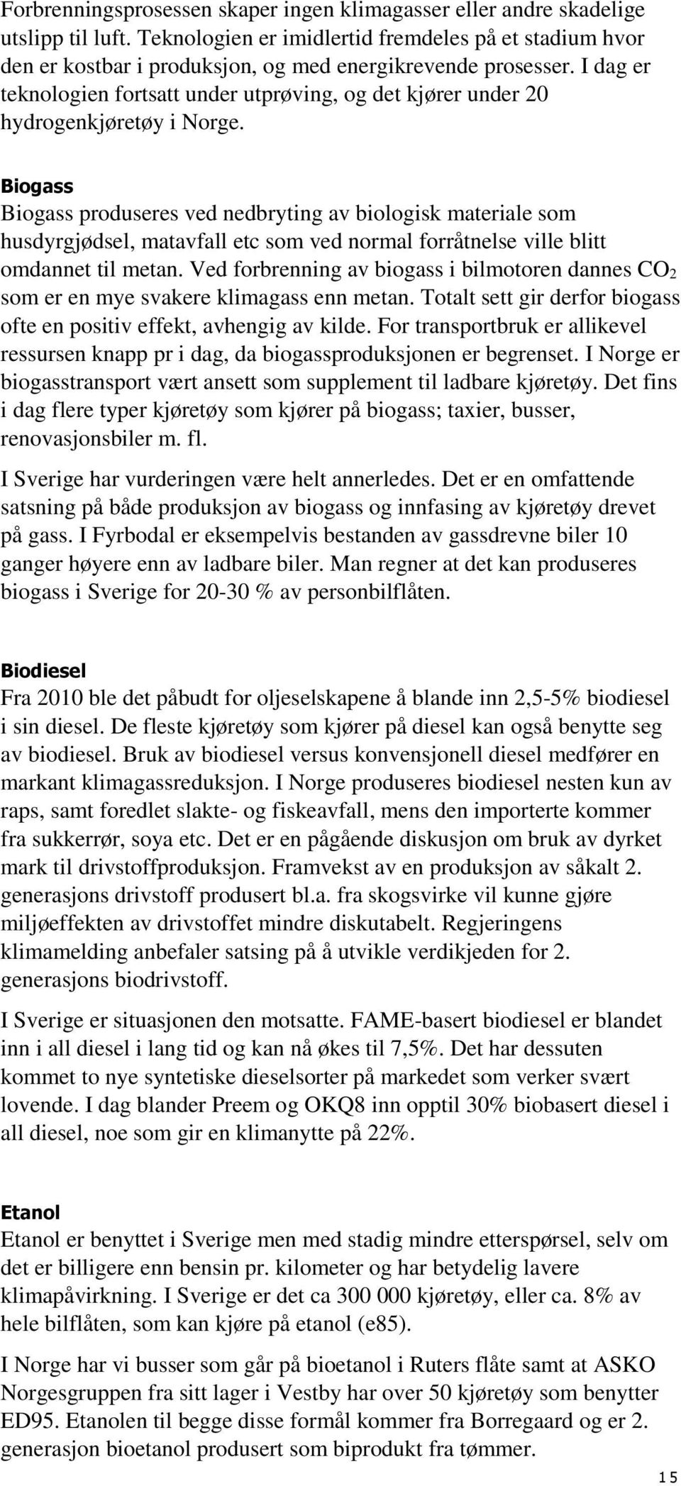 I dag er teknologien fortsatt under utprøving, og det kjører under 20 hydrogenkjøretøy i Norge.