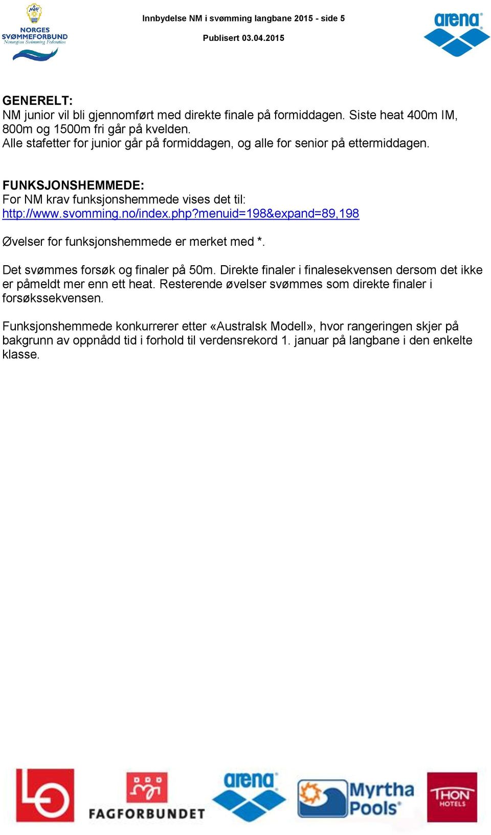 menuid=198&expand=89,198 Øvelser for funksjonshemmede er merket med *. Det svømmes forsøk og finaler på 50m. Direkte finaler i finalesekvensen dersom det ikke er påmeldt mer enn ett heat.