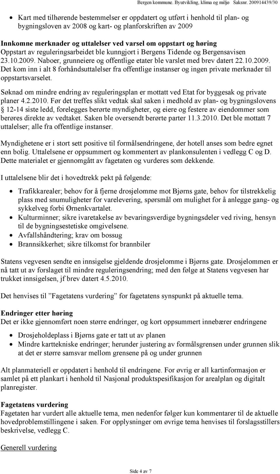 Naboer, grunneiere og offentlige etater ble varslet med brev datert 22.10.2009. Det kom inn i alt 8 forhåndsuttalelser fra offentlige instanser og ingen private merknader til oppstartsvarselet.