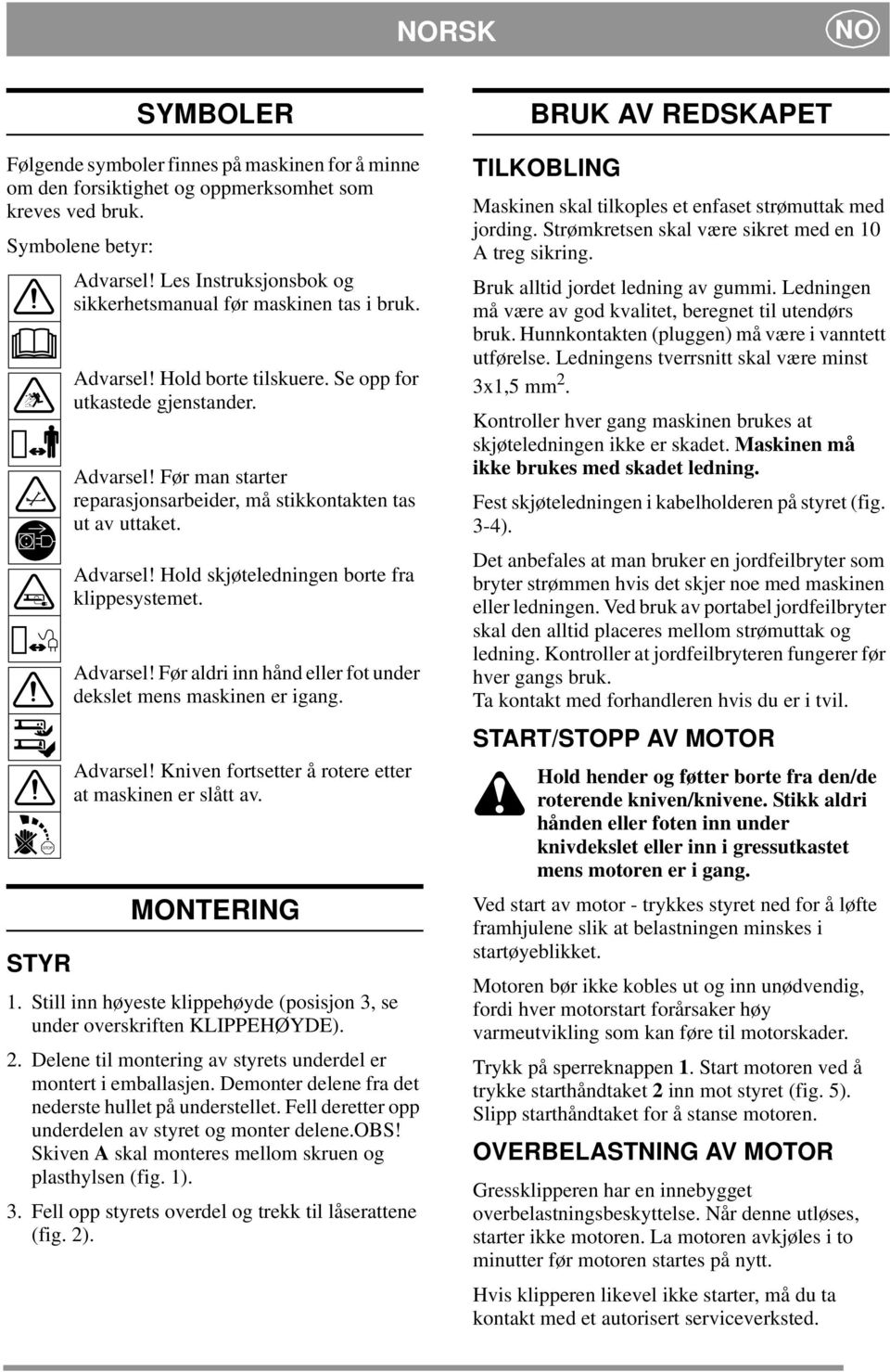 Advarsel! Hold skjøteledningen borte fra klippesystemet. Advarsel! Før aldri inn hånd eller fot under dekslet mens maskinen er igang. Advarsel! Kniven fortsetter å rotere etter at maskinen er slått av.