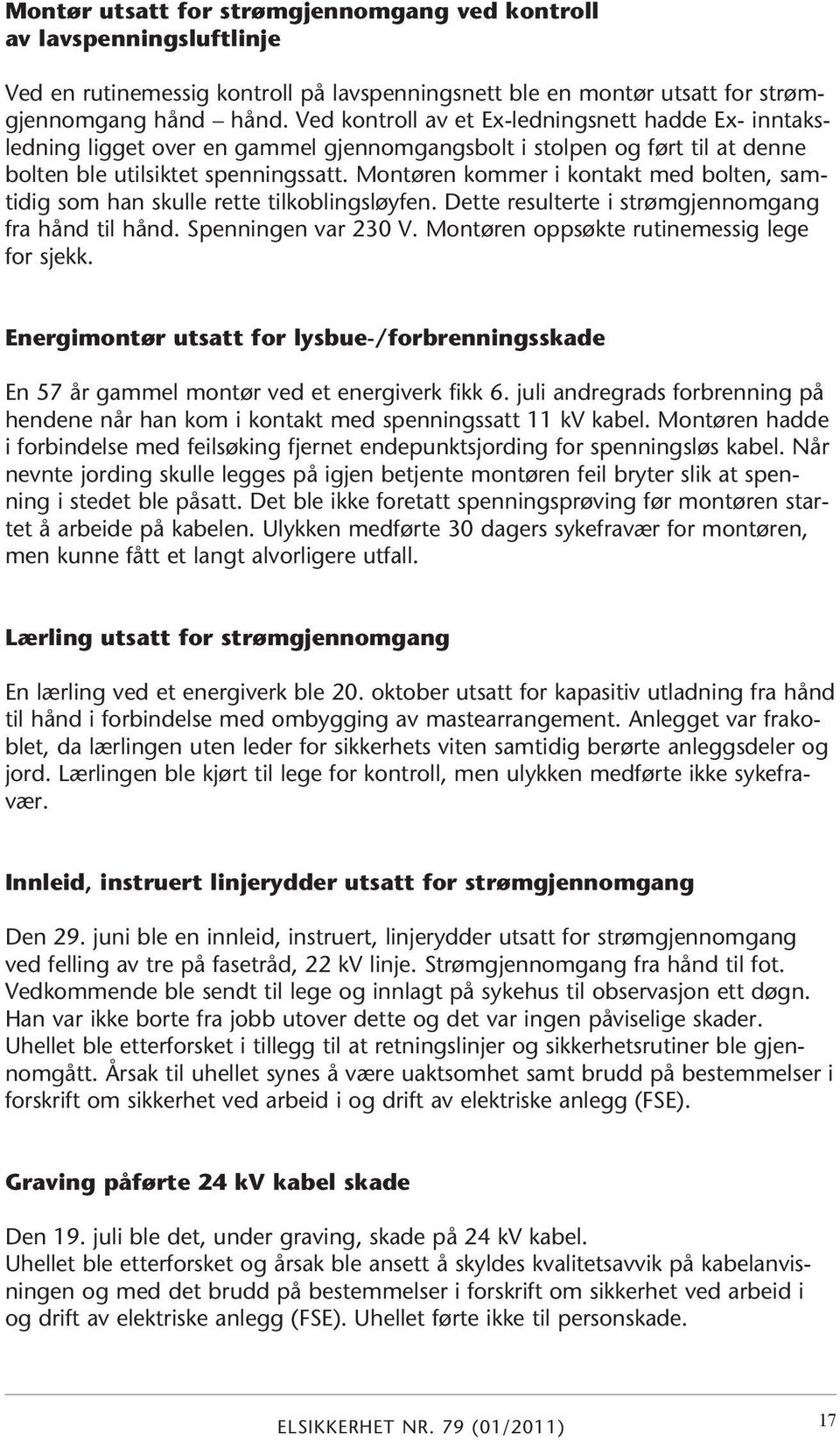 Montøren kommer i kontakt med bolten, samtidig som han skulle rette tilkoblingsløyfen. Dette resulterte i strømgjennomgang fra hånd til hånd. Spenningen var 230 V.