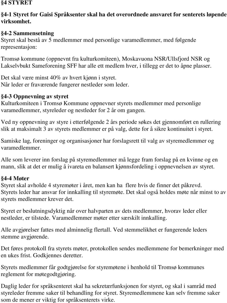 Sameforening SFF har alle ett medlem hver, i tillegg er det to åpne plasser. Det skal være minst 40% av hvert kjønn i styret. Når leder er fraværende fungerer nestleder som leder.