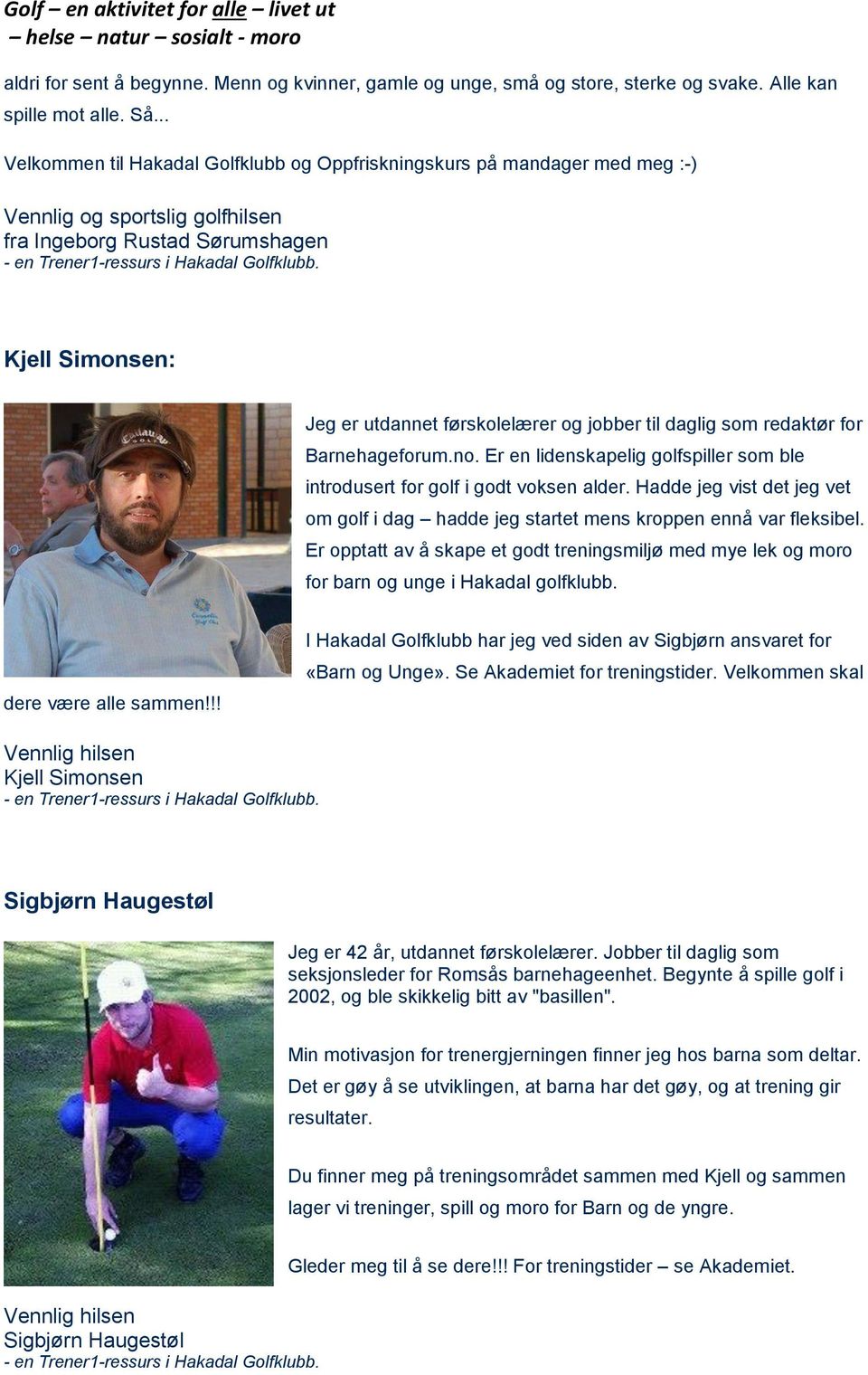 Kjell Simonsen: Jeg er utdannet førskolelærer og jobber til daglig som redaktør for Barnehageforum.no. Er en lidenskapelig golfspiller som ble introdusert for golf i godt voksen alder.