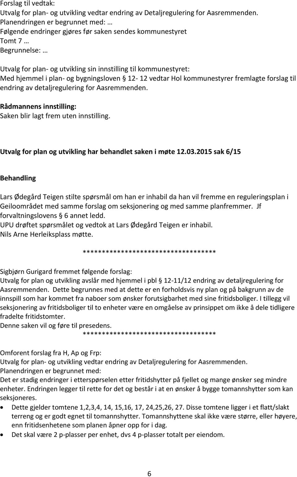 bygningsloven 12-12 vedtar Hol kommunestyrer fremlagte forslag til endring av detaljregulering for Aasremmenden. Rådmannens innstilling: Saken blir lagt frem uten innstilling.