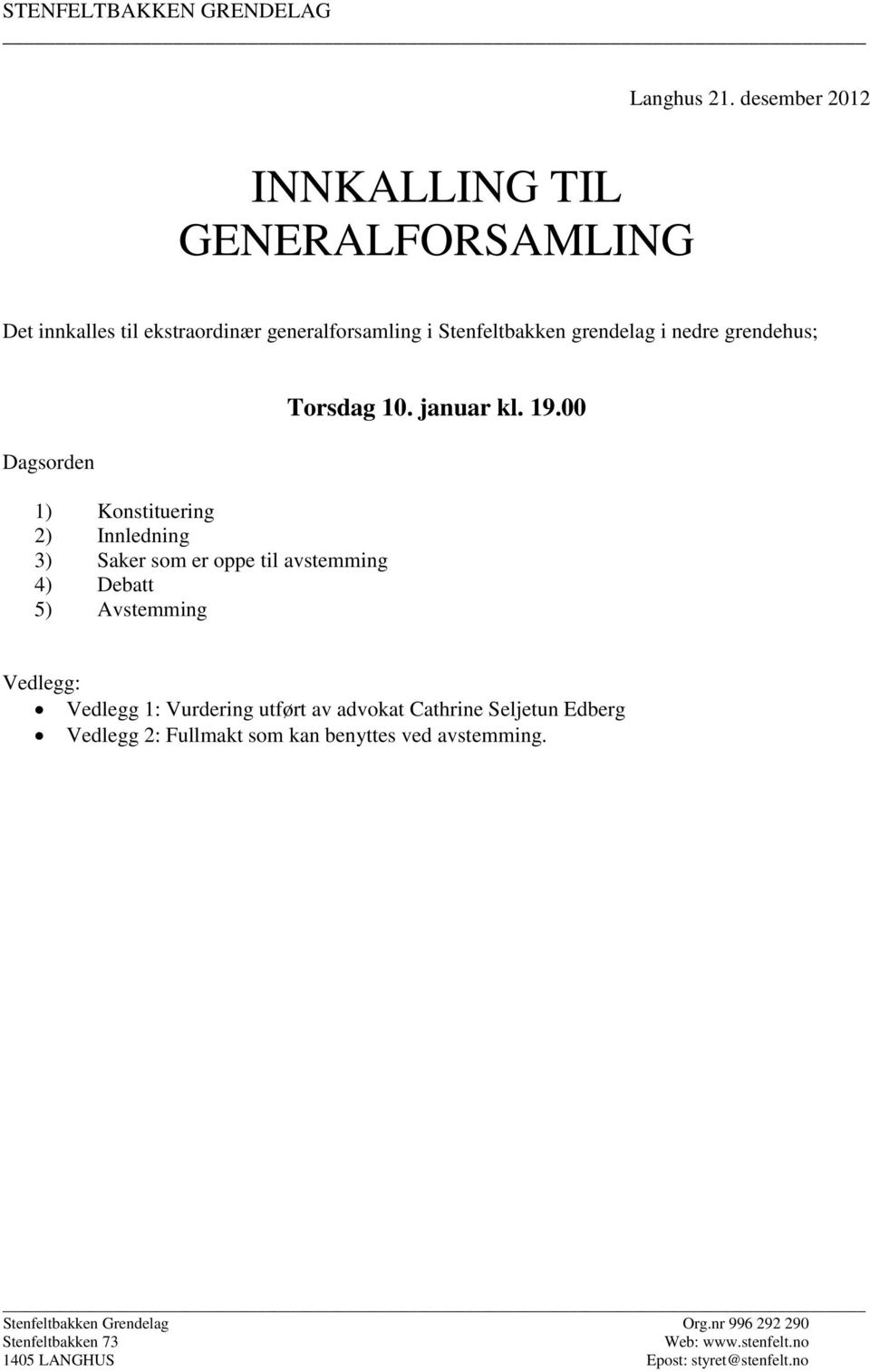 grendehus; Dagsorden 1) Konstituering 2) Innledning 3) Saker som er oppe til avstemming 4) Debatt 5) Avstemming Torsdag 10. januar kl. 19.