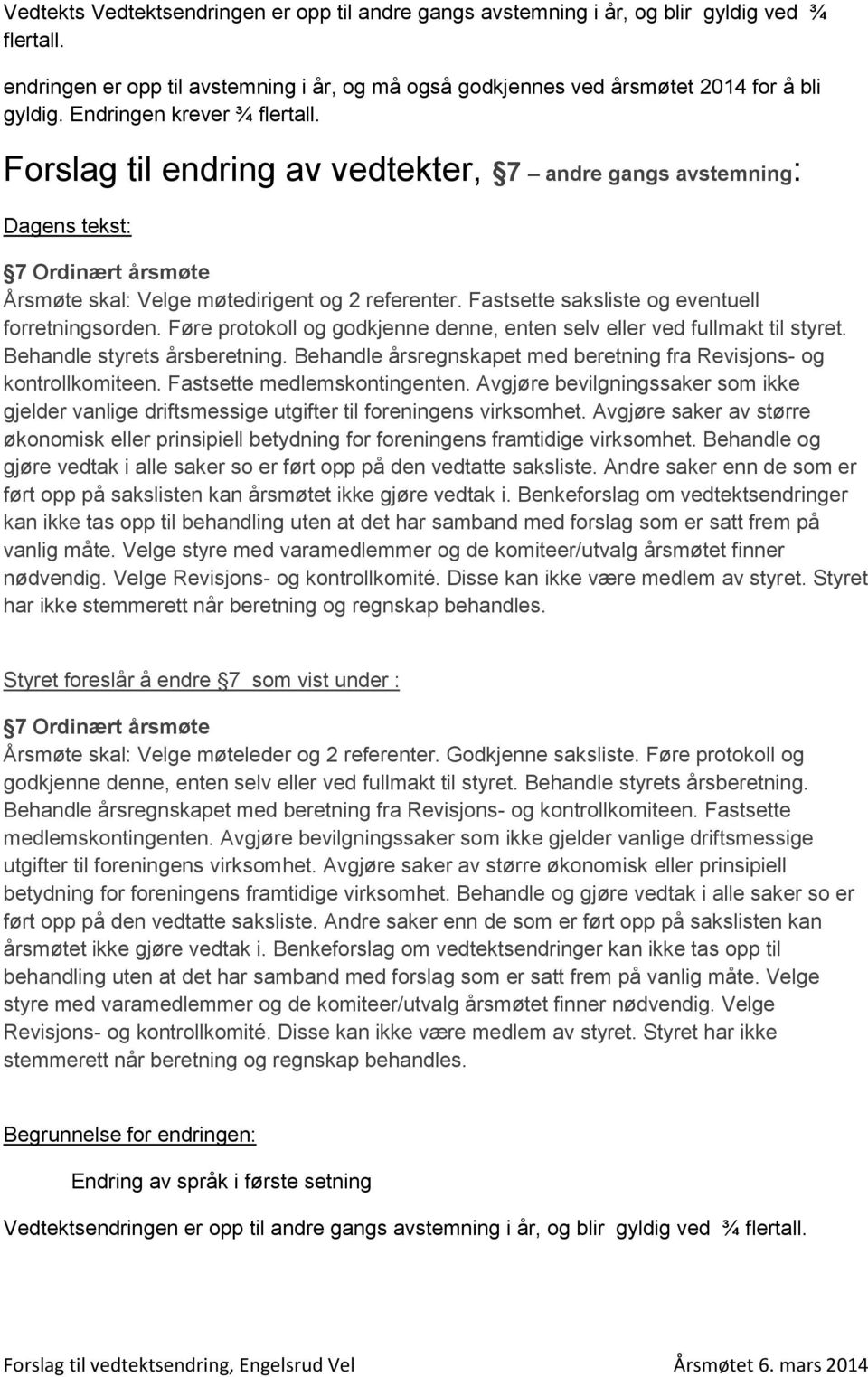 Fastsette saksliste og eventuell forretningsorden. Føre protokoll og godkjenne denne, enten selv eller ved fullmakt til styret. Behandle styrets årsberetning.