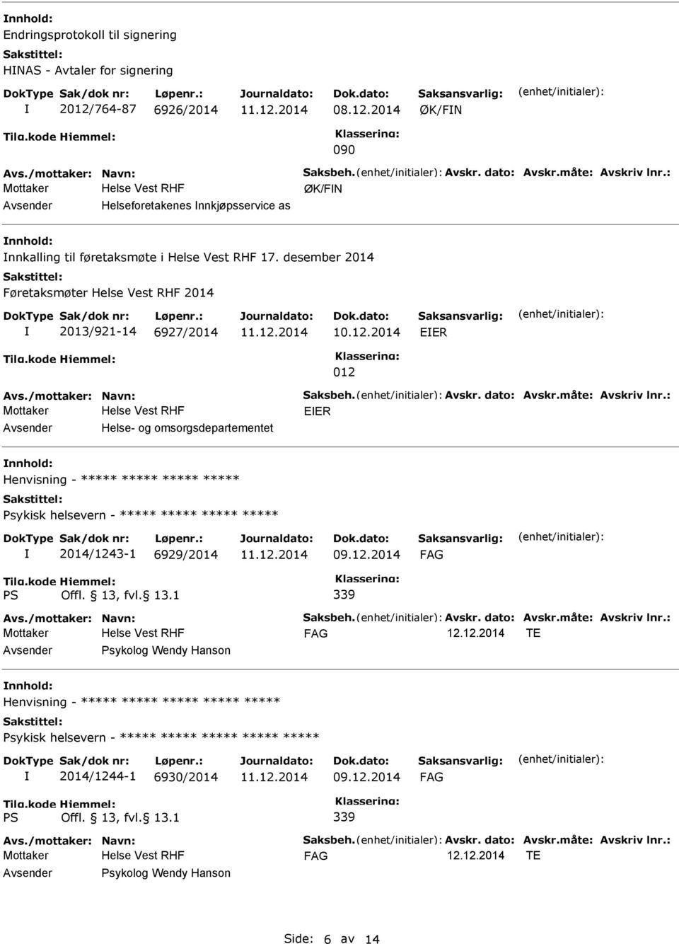 ***** 2014/1243-1 6929/2014 09.12.2014 Tilg.kode PS Hjemmel: Offl. 13, fvl. 13.1 339 12.12.2014 TE Psykolog Wendy Hanson Henvisning - ***** ***** ***** ***** ***** Psykisk helsevern - ***** ***** ***** ***** ***** 2014/1244-1 6930/2014 09.