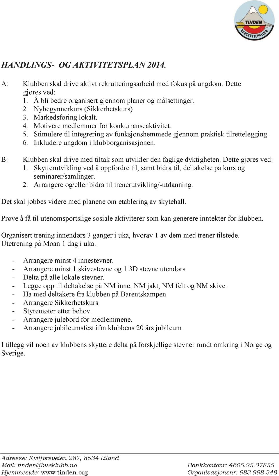 B: Klubben skal drive med tiltak som utvikler den faglige dyktigheten. Dette gjøres ved: 1. Skytterutvikling ved å oppfordre til, samt bidra til, deltakelse på kurs og seminarer/samlinger. 2.