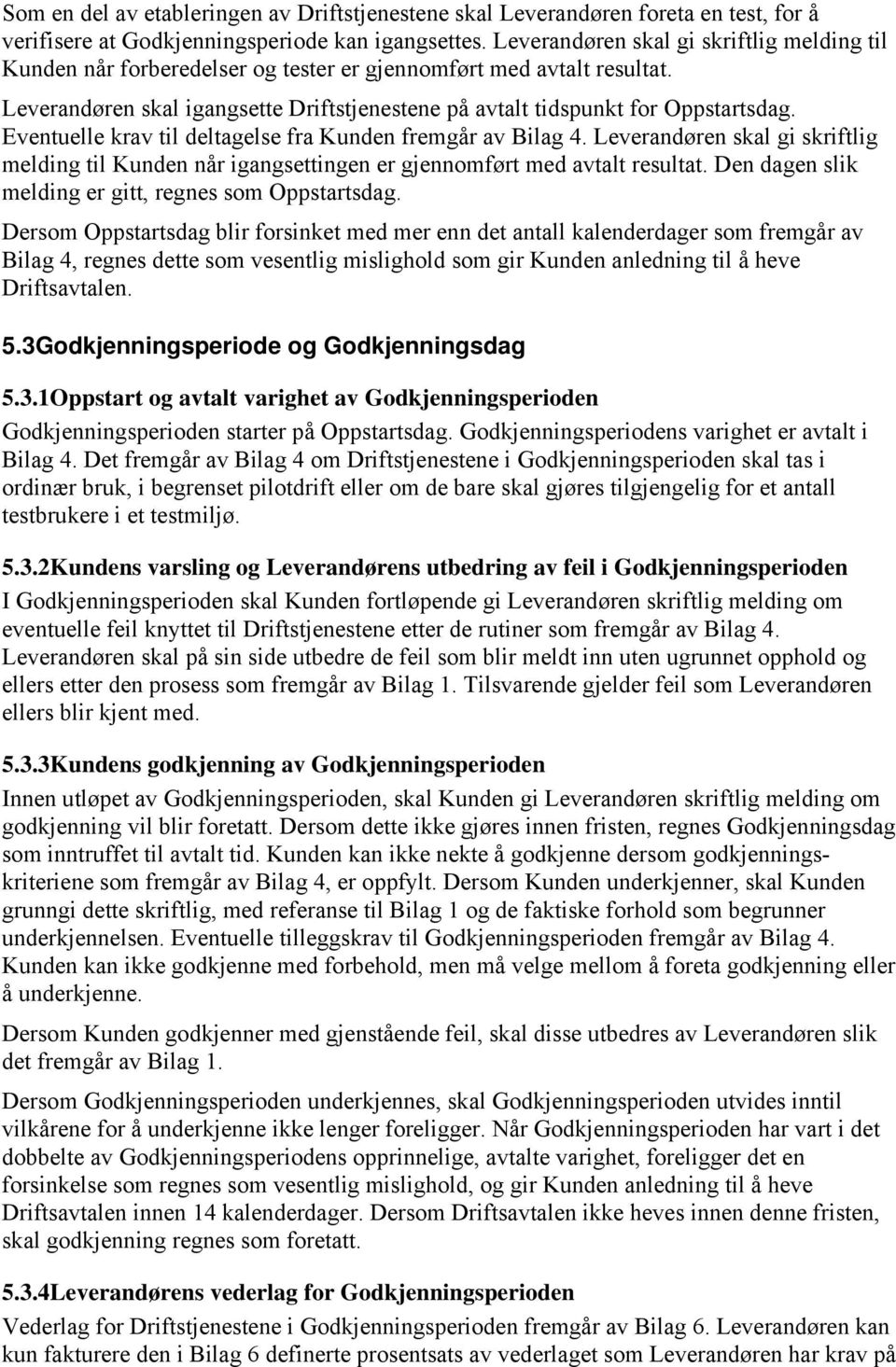 Eventuelle krav til deltagelse fra Kunden fremgår av Bilag 4. Leverandøren skal gi skriftlig melding til Kunden når igangsettingen er gjennomført med avtalt resultat.