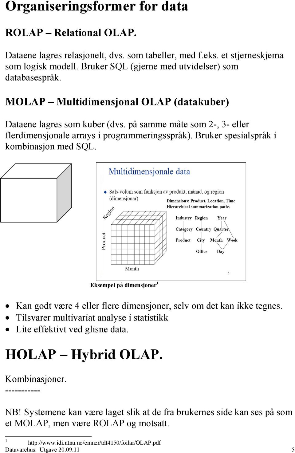 Eksempel på dimensjoner 1 Kan godt være 4 eller flere dimensjoner, selv om det kan ikke tegnes. Tilsvarer multivariat analyse i statistikk Lite effektivt ved glisne data. HOLAP Hybrid OLAP.