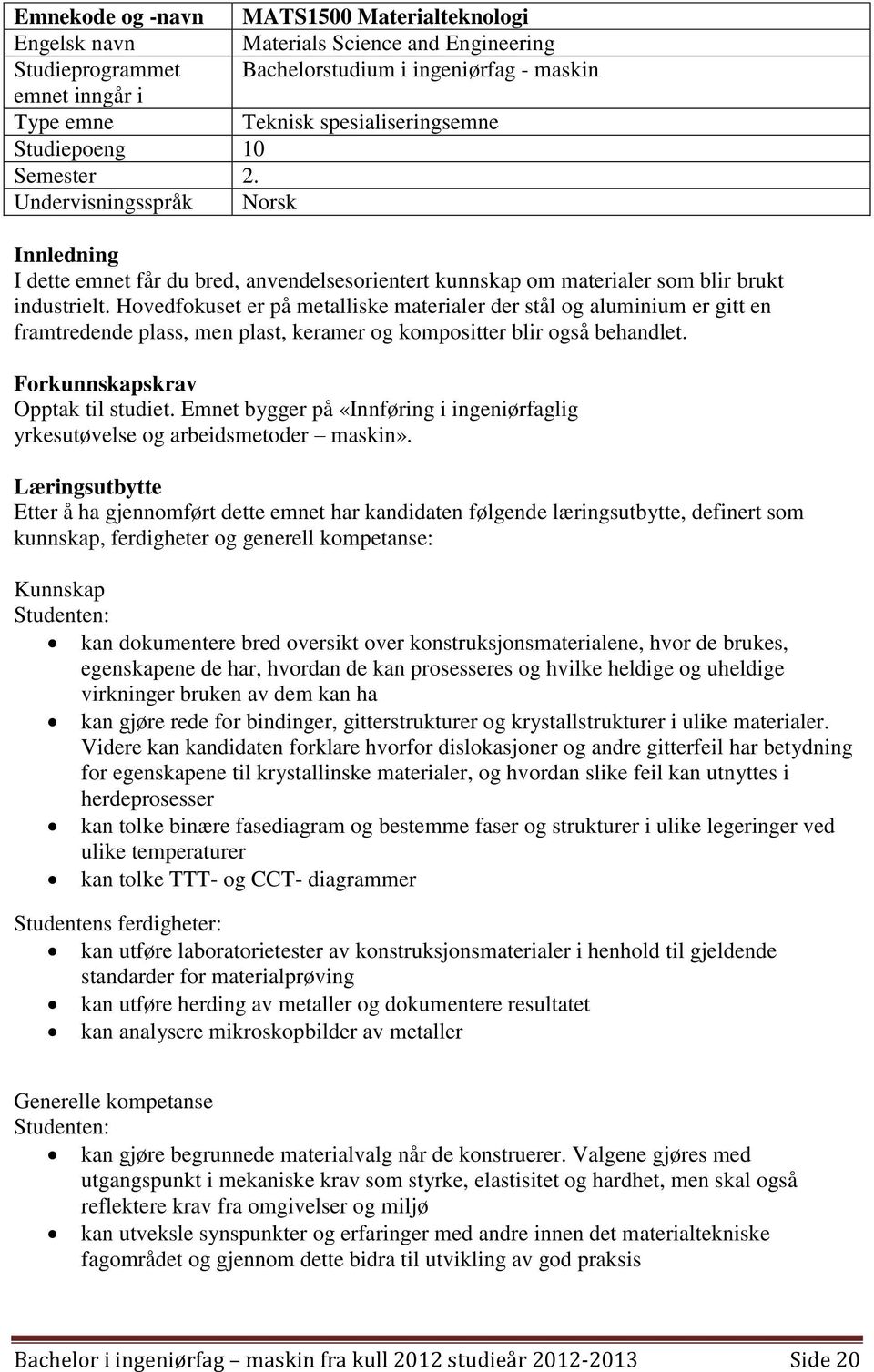 Hovedfokuset er på metalliske materialer der stål og aluminium er gitt en framtredende plass, men plast, keramer og kompositter blir også behandlet. Forkunnskapskrav Opptak til studiet.